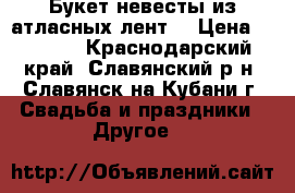 Букет невесты из атласных лент  › Цена ­ 1 200 - Краснодарский край, Славянский р-н, Славянск-на-Кубани г. Свадьба и праздники » Другое   